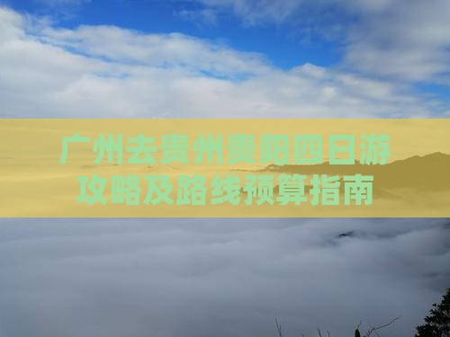 广州去贵州贵阳四日游攻略及路线预算指南