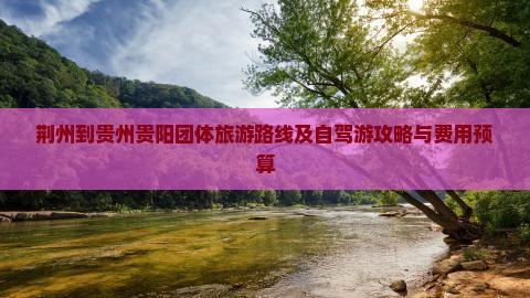 荆州到贵州贵阳团体旅游路线及自驾游攻略与费用预算
