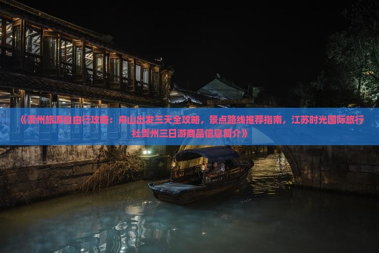 《贵州旅游自由行攻略：舟山出发三天全攻略，景点路线推荐指南，江苏时光国际旅行社贵州三日游商品信息简介》