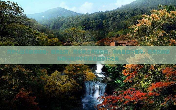 贵州七日深度游攻略：临猗出发，贵阳景点详细指南，湖南自由行推荐，贵州旅游国际旅行社带你探索自由旅行之美
