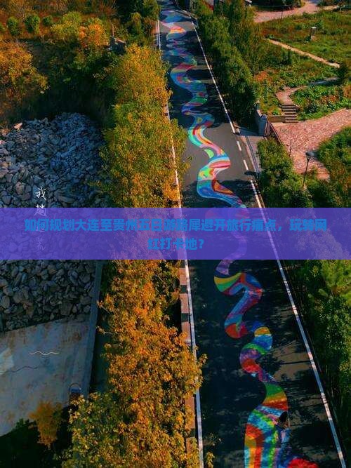 如何规划大连至贵州五日游路犀避开旅行痛点，玩转网红打卡地？