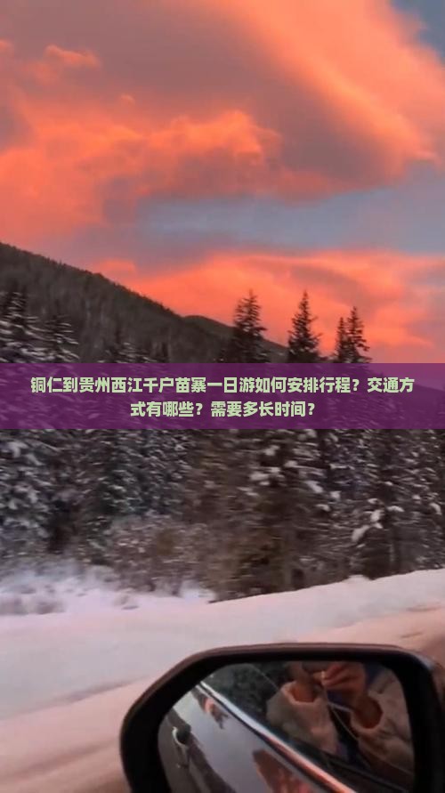 铜仁到贵州西江千户苗寨一日游如何安排行程？交通方式有哪些？需要多长时间？