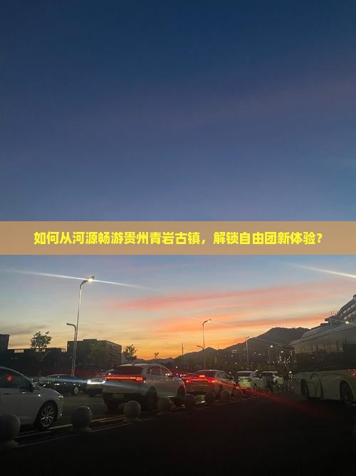 如何从河源畅游贵州青岩古镇，解锁自由团新体验？