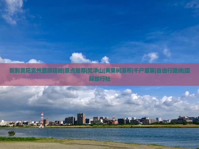 新到贵阳贵州旅游攻略|景点推荐|梵净山|黄果树瀑布|千户苗寨|自由行路线|国际旅行社