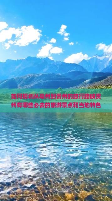 如何规划从亳州到贵州的旅行路峡贵州有哪些必去的旅游景点和当地特色美食？