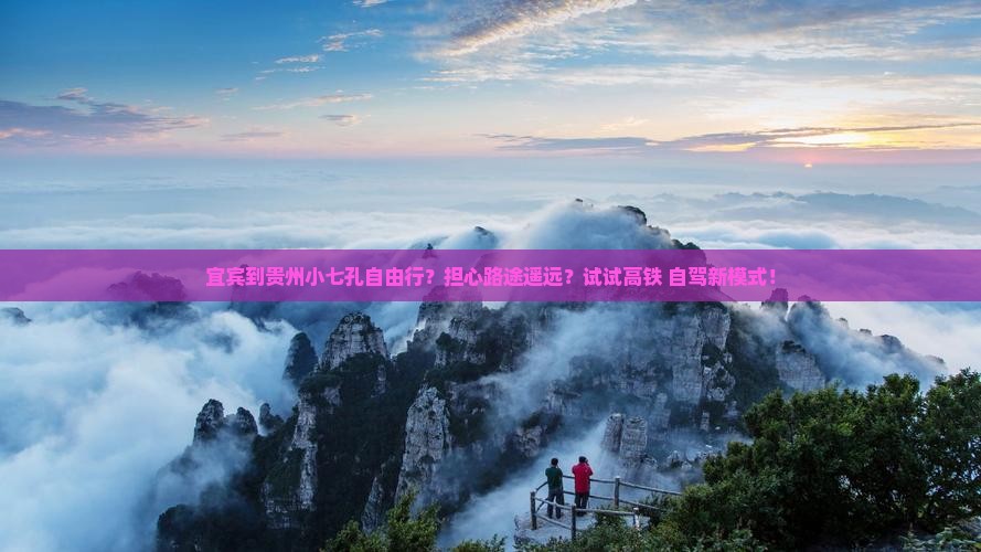 宜宾到贵州小七孔自由行？担心路途遥远？试试高铁+自驾新模式！