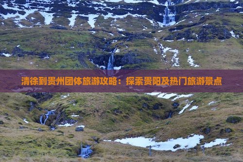 清徐到贵州团体旅游攻略：探索贵阳及热门旅游景点