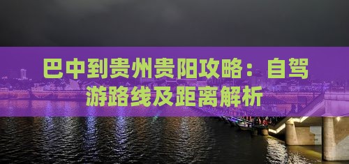 巴中到贵州贵阳攻略：自驾游路线及距离解析