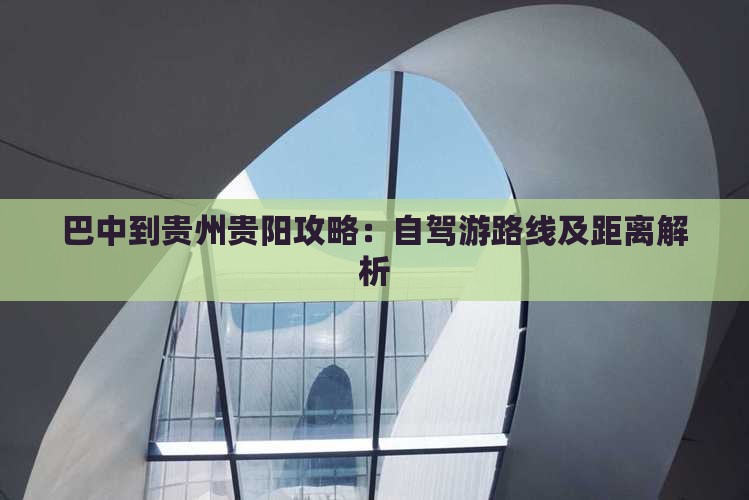 巴中到贵州贵阳攻略：自驾游路线及距离解析