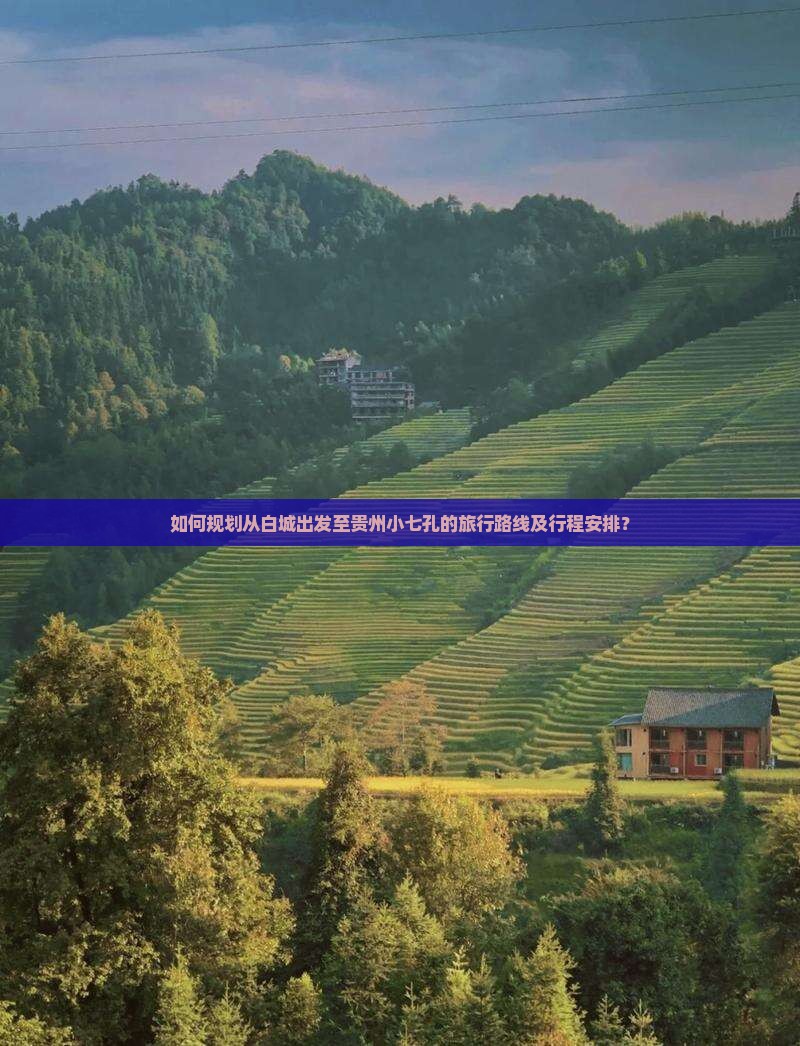 如何规划从白城出发至贵州小七孔的旅行路线及行程安排？