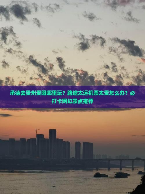 承德去贵州贵阳哪里玩？路途太远机票太贵怎么办？必打卡网红景点推荐