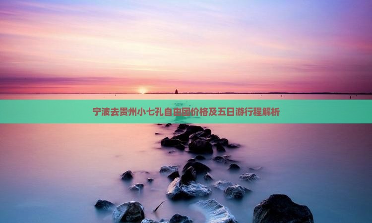 宁波去贵州小七孔自由团价格及五日游行程解析