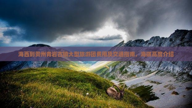 海西到贵州青岩古镇大型旅游团费用及交通指南，海拔高度介绍
