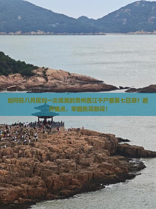 如何在八月规划一次完美的贵州西江千户苗寨七日游？避开痛点，掌握热词新词！