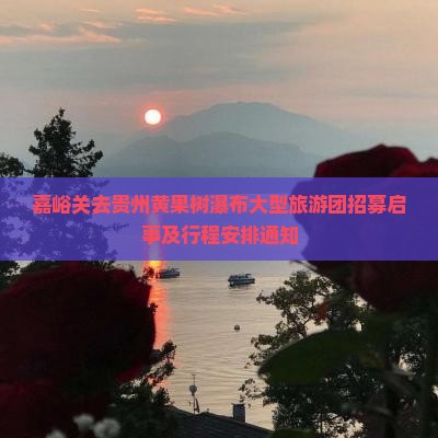 嘉峪关去贵州黄果树瀑布大型旅游团招募启事及行程安排通知