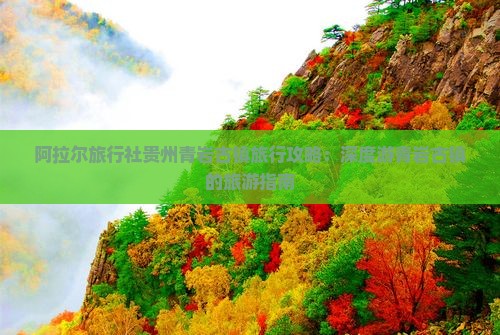 阿拉尔旅行社贵州青岩古镇旅行攻略：深度游青岩古镇的旅游指南