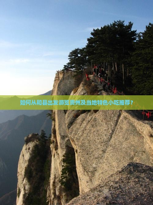 如何从和县出发游览贵州及当地特色小吃推荐？