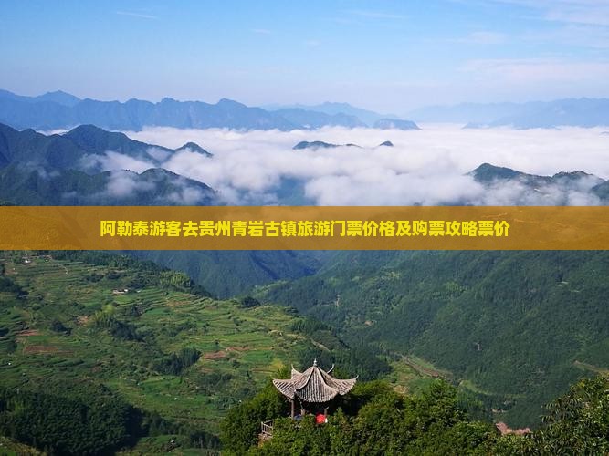 阿勒泰游客去贵州青岩古镇旅游门票价格及购票攻略票价