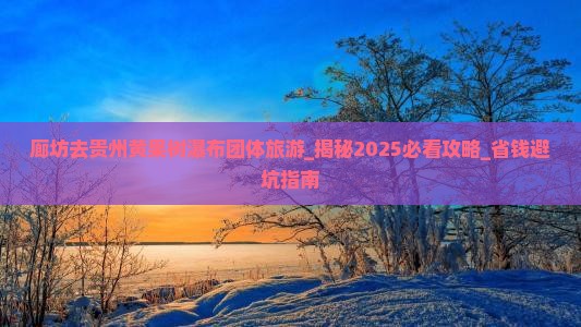 廊坊去贵州黄果树瀑布团体旅游