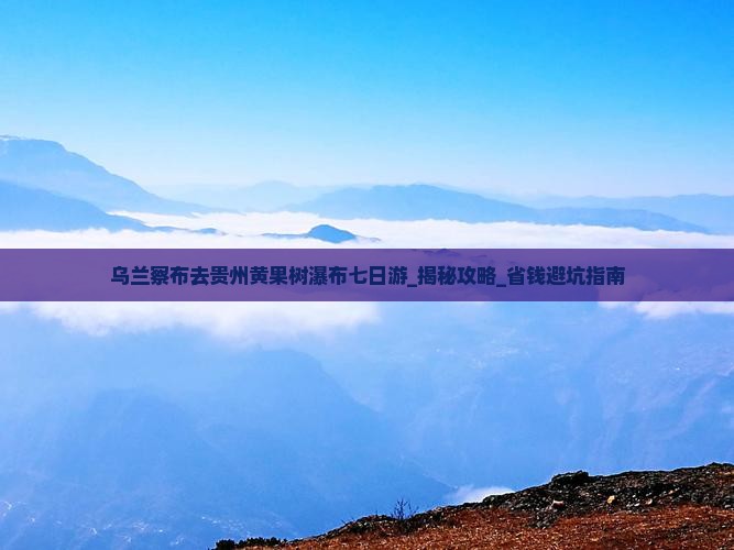乌兰察布去贵州黄果树瀑布七日游