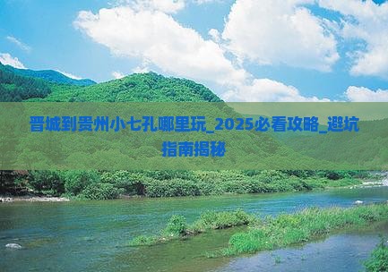 晋城到贵州小七孔哪里玩