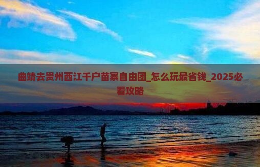曲靖去贵州西江千户苗寨自由团