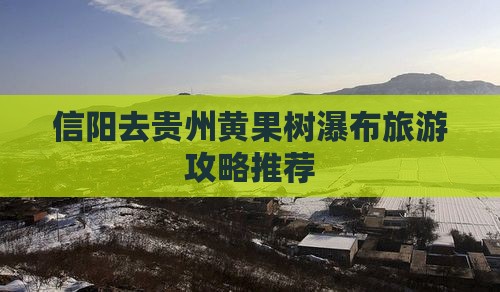 信阳去贵州黄果树瀑布大型旅游团