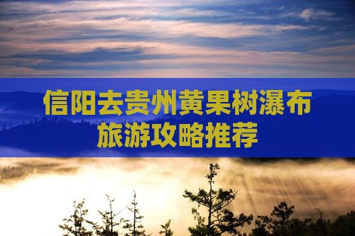 信阳去贵州黄果树瀑布大型旅游团