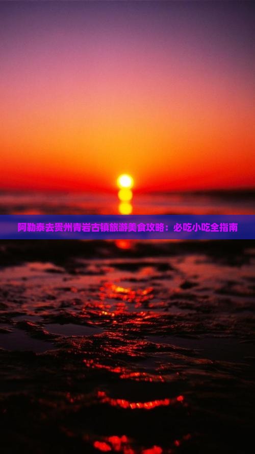阿勒泰去贵州青岩古镇旅游小吃