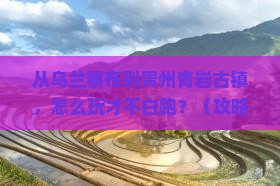 乌兰察布去贵州青岩古镇哪里玩