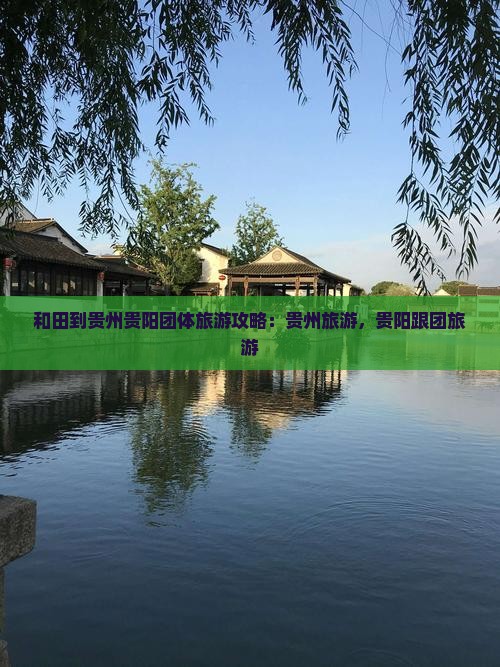 和田到贵州贵阳团体旅游