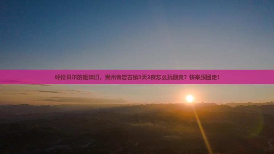呼伦贝尔去贵州青岩古镇旅行社