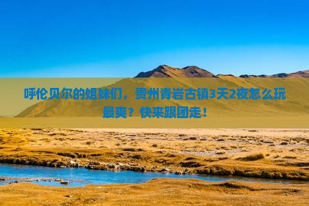呼伦贝尔去贵州青岩古镇旅行社