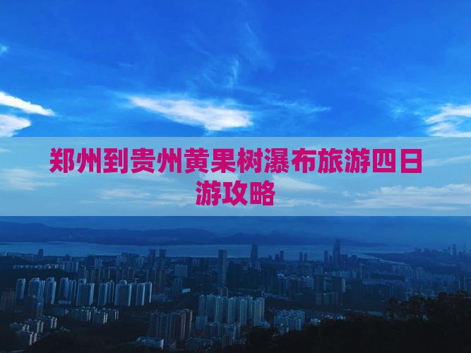 郑州到贵州黄果树瀑布四日游