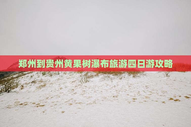 郑州到贵州黄果树瀑布四日游