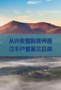 兴安盟到贵州西江千户苗寨三日游