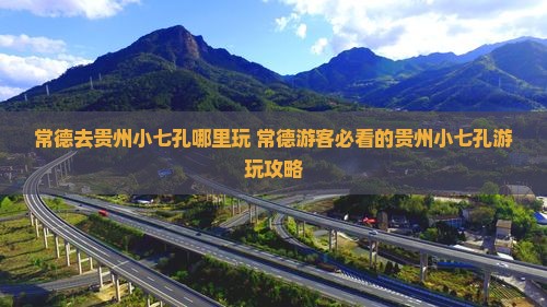 常德去贵州小七孔哪里玩 常德去贵州小七孔哪里玩