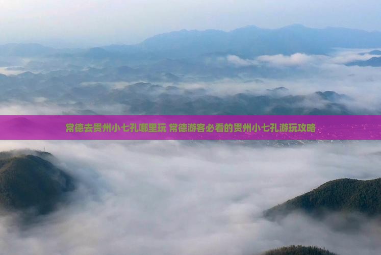 常德去贵州小七孔哪里玩 常德去贵州小七孔哪里玩