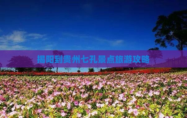 揭阳到贵州小七孔景点