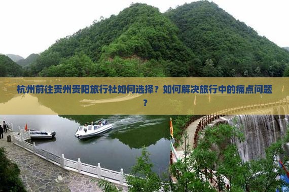 杭州前往贵州贵阳旅行社如何选择？如何解决旅行中的痛点问题？