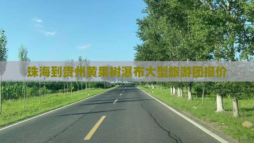 珠海到贵州黄果树瀑布大型旅游团报价