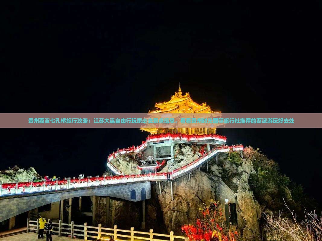 贵州荔波七孔桥旅行攻略：江苏大连自由行玩家必去景点信息，看看贵州时光国际旅行社推荐的荔波游玩好去处