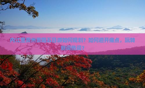 内江至贵州贵阳五日游如何规划？如何避开痛点，玩转新词热词？
