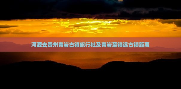 河源去贵州青岩古镇旅行社及青岩至镇远古镇距离