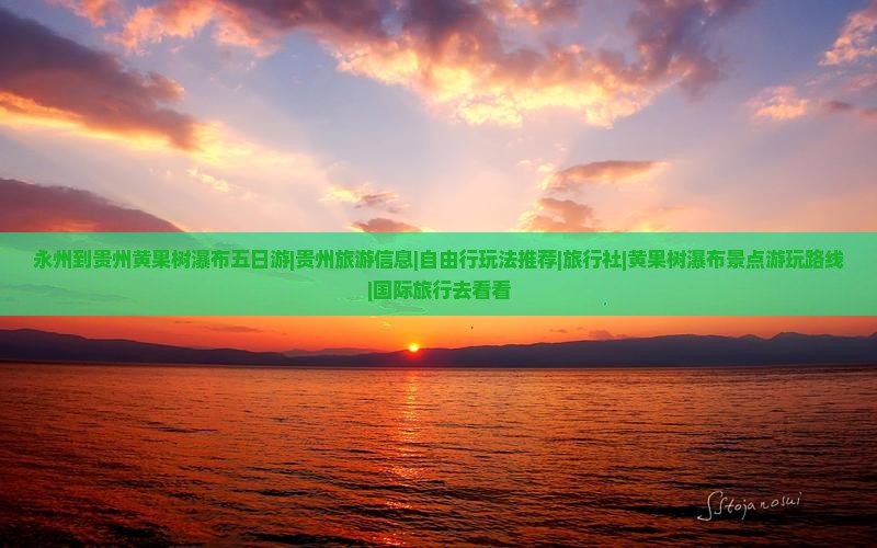 永州到贵州黄果树瀑布五日游|贵州旅游信息|自由行玩法推荐|旅行社|黄果树瀑布景点游玩路线|国际旅行去看看