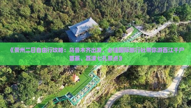 《贵州二日自由行攻略：乌鲁木齐出发，必佳国际旅行社带你游西江千户苗寨、荔波七孔景点》
