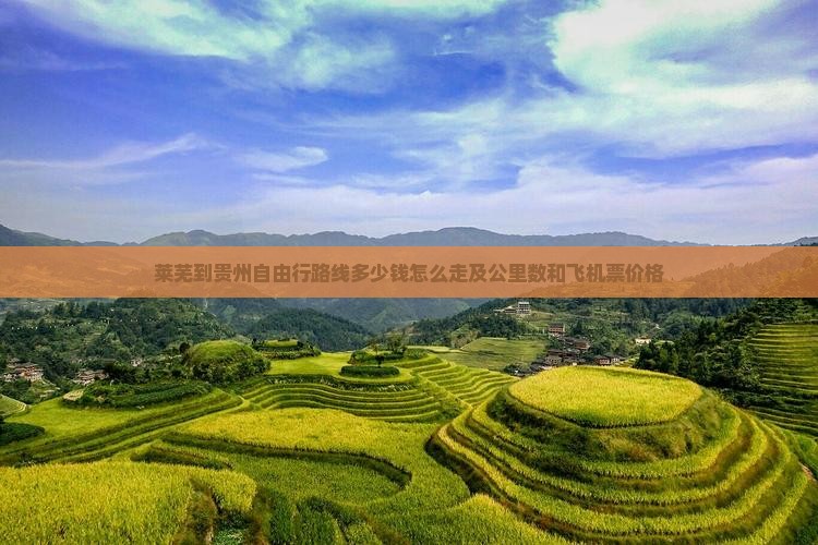 莱芜到贵州自由行路线多少钱怎么走及公里数和飞机票价格