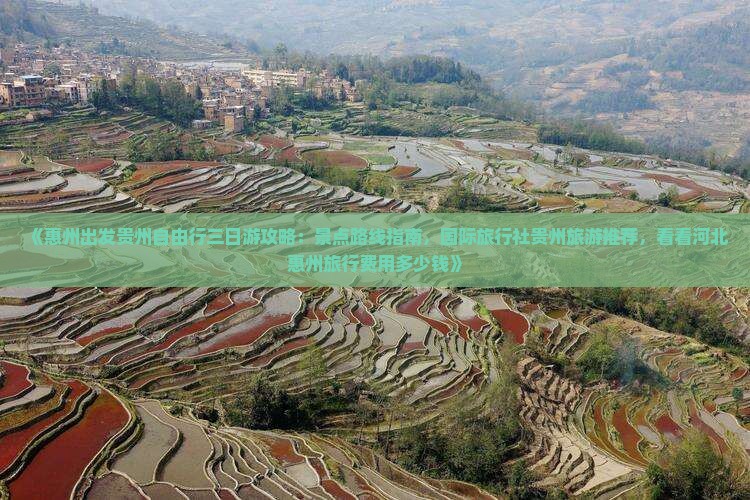《惠州出发贵州自由行三日游攻略:景点路线指南,国际旅行社贵州旅游推荐,看看河北惠州旅行费用多少钱》 《惠州出发贵州自由行三日游攻略:景点路线指南,国际旅行社贵州旅游推荐,看看河北惠州旅行费用多少钱》