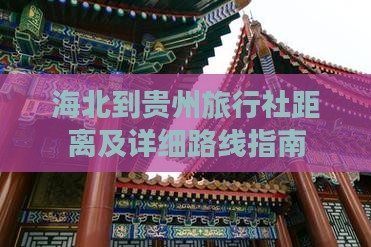 海北到贵州旅行社距离及详细路线指南