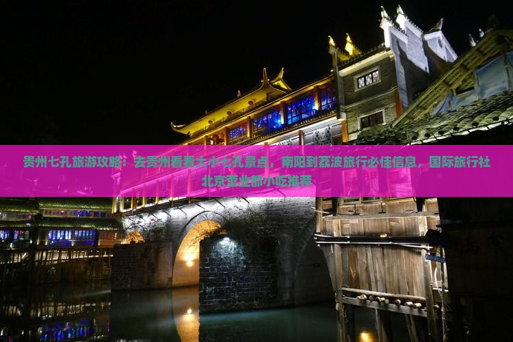 贵州七孔旅游攻略：去贵州看看大小七孔景点，南阳到荔波旅行必佳信息，国际旅行社北京营业部小吃推荐